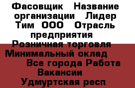 Фасовщик › Название организации ­ Лидер Тим, ООО › Отрасль предприятия ­ Розничная торговля › Минимальный оклад ­ 15 000 - Все города Работа » Вакансии   . Удмуртская респ.,Сарапул г.